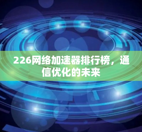 226网络加速器排行榜，通信优化的未来