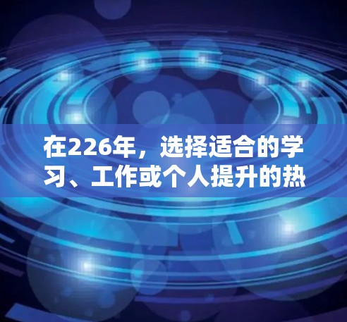 在226年，选择适合的学习、工作或个人提升的热门梯子软件推荐如下