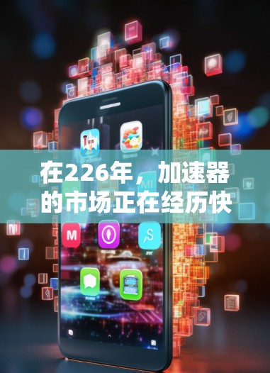 在226年，加速器的市场正在经历快速的演变，用户需求也在持续变化。以下是226年热门加速器的推荐，涵盖多种类型和技术，供你选择