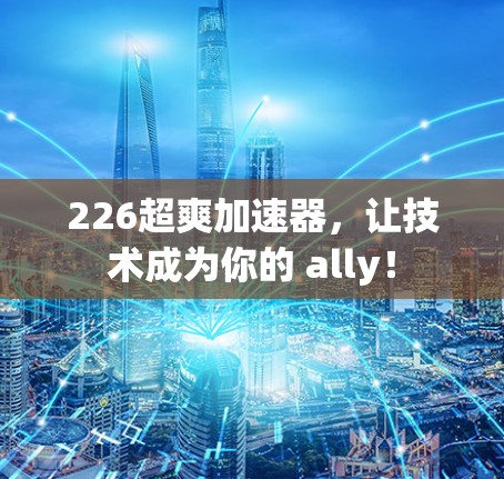 226超爽加速器，让技术成为你的 ally！
