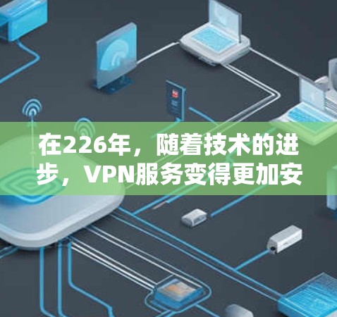 在226年，随着技术的进步，VPN服务变得更加安全和可靠。以下是几款在226年可能受欢迎的VPNAPP推荐，这些应用程序通常会根据技术的发展和安全措施的提升而有所更新