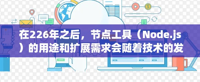 在226年之后,节点工具(Node.js)的用途和扩展需求会随着技术的发展而多样化。以下是针对这一阶段的详细分析和建议 在226年之后,节点工具(Node.js)的用途和扩展需求会随着技术的发展而多样化。以下是针对这一阶段的详细分析和建议
