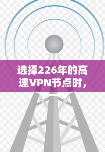 选择226年的高速VPN节点时，建议用户根据自己的需求和所在地区选择合适的平台。以下是226年推荐的高速VPN节点和相关测试建议