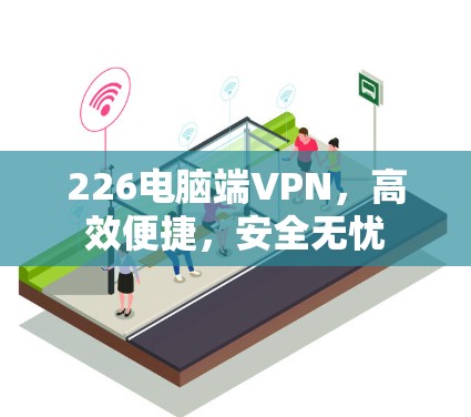 226电脑端VPN，高效便捷，安全无忧