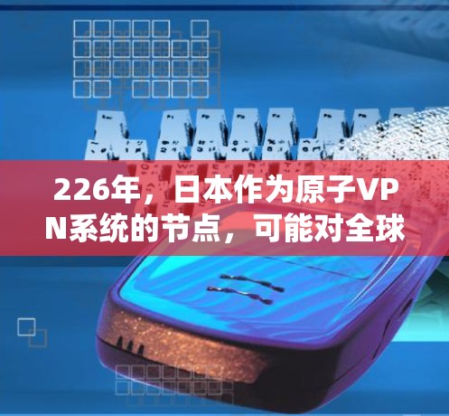 226年，日本作为原子VPN系统的节点，可能对全球网络安全和数据安全产生深远影响。以下是对此的详细分析