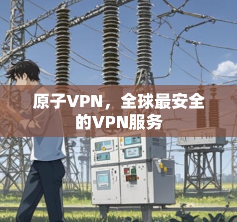 原子VPN，全球最安全的VPN服务