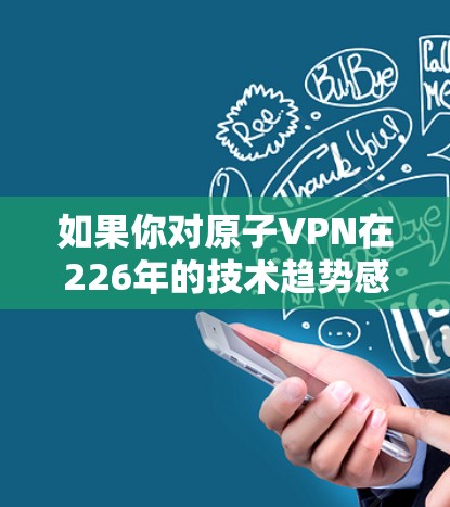 如果你对原子VPN在226年的技术趋势感兴趣，可以参考以下信息