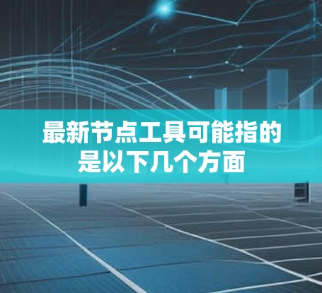 最新节点工具可能指的是以下几个方面