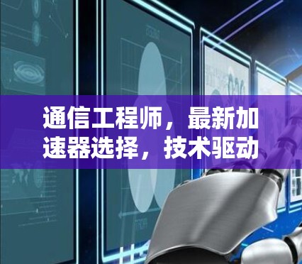 通信工程师，最新加速器选择，技术驱动与性能优化