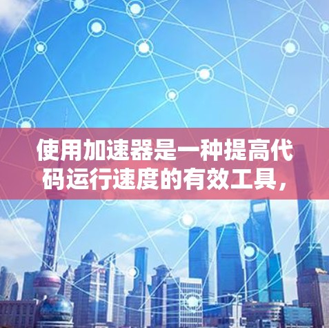 使用加速器是一种提高代码运行速度的有效工具，适用于多种平台。以下是使用加速器的详细步骤和注意事项