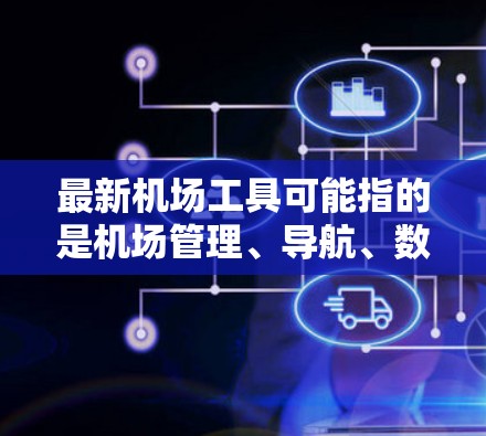 最新机场工具可能指的是机场管理、导航、数据分析等领域的最新技术或工具。以下是一些可能涉及机场工具的常见内容，可能根据你的具体需求有所不同