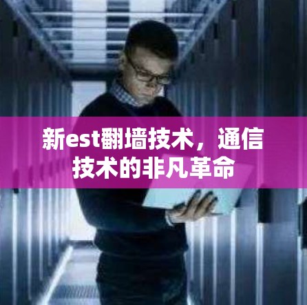 新est翻墙技术，通信技术的非凡革命