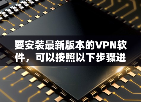 要安装最新版本的VPN软件，可以按照以下步骤进行