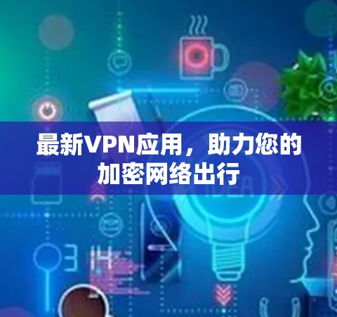 最新VPN应用，助力您的加密网络出行