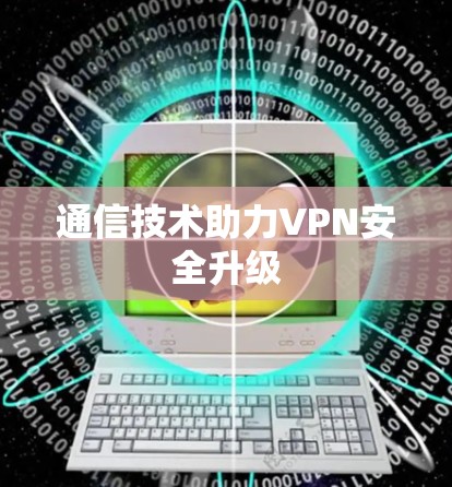 通信技术助力VPN安全升级