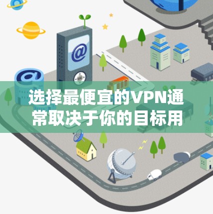 选择最便宜的VPN通常取决于你的目标用户和预算。以下是几个性价比较高的VPN平台，适合在预算有限的情况下使用