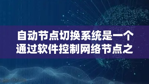 自动节点切换系统是一个通过软件控制网络节点之间通信的系统，旨在实现节点状态的自动切换。以下是对该系统的一阶总结