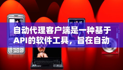 自动代理客户端是一种基于API的软件工具，旨在自动管理客户端与服务器或其他应用之间的交互，提供服务和数据管理。以下是该主题的详细总结