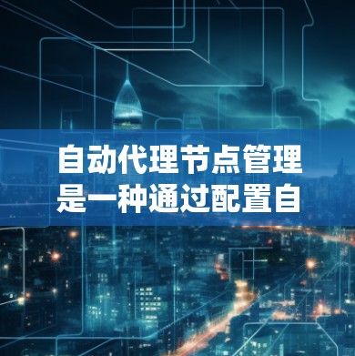 自动代理节点管理是一种通过配置自动运行的代理节点来监控和管理服务器系统功能的方法。以下是对该主题的详细说明