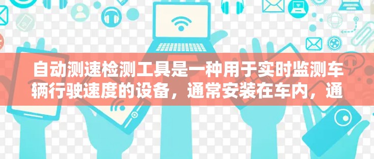 自动测速检测工具是一种用于实时监测车辆行驶速度的设备，通常安装在车内，通过传感器检测车辆行驶距离并计算速度。以下是其详细信息
