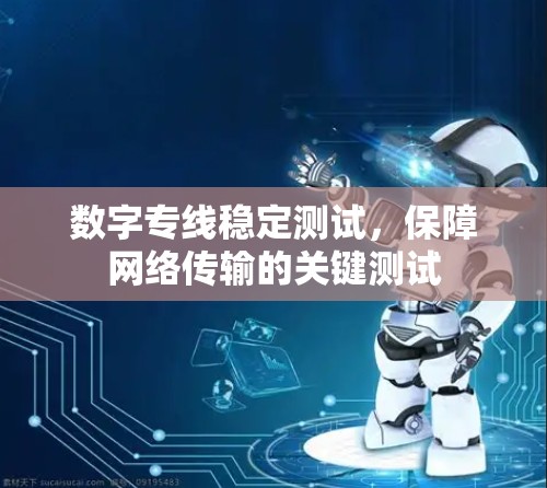 数字专线稳定测试，保障网络传输的关键测试