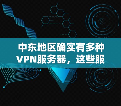 中东地区确实有多种VPN服务器，这些服务器提供了一定的加密和安全服务。以下是一些中东地区的VPN服务器