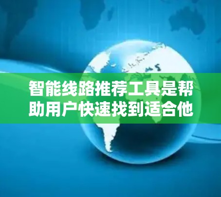 智能线路推荐工具是帮助用户快速找到适合他们的交通线路的工具。以下是一些推荐的工具及其特点