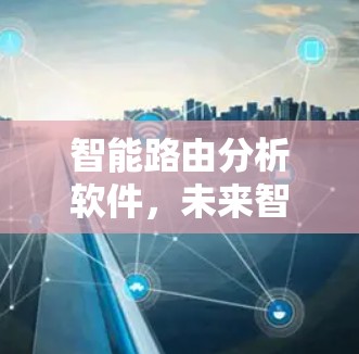 智能路由分析软件，未来智能交通的创新解决方案