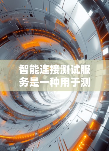 智能连接测试服务是一种用于测试设备之间通信的工具，广泛应用于物联网、工业自动化和网络安全等领域。以下是对该服务的详细介绍