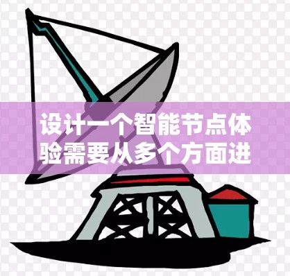 设计一个智能节点体验需要从多个方面进行全面考虑，包括功能设计、布局规划、硬件和软件支持、安全设计、用户体验以及测试优化。以下是一个详细的设计流程