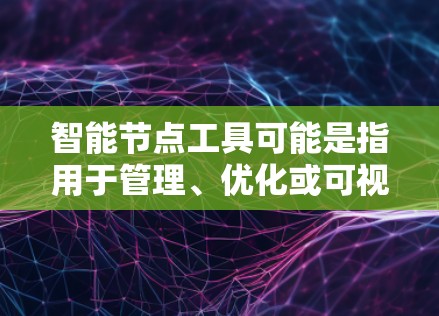 智能节点工具可能是指用于管理、优化或可视化节点的工具。以下是一些可能的智能节点工具及其用途
