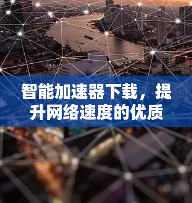 智能加速器下载，提升网络速度的优质选择