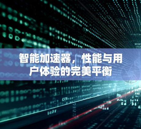 智能加速器，性能与用户体验的完美平衡