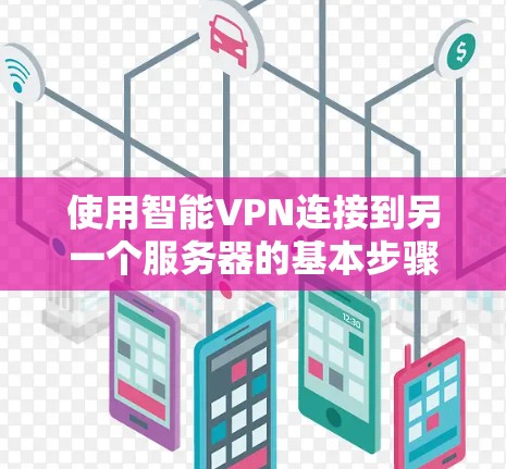 使用智能VPN连接到另一个服务器的基本步骤如下