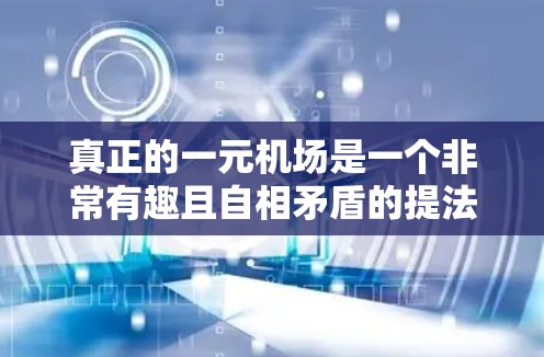 真正的一元机场是一个非常有趣且自相矛盾的提法。通常，机场的元字指的是独立的机场，而不是一元。然而，如果你是在寻找一种独特的机场设计，那么以下几种可能性可能会满足你的需求