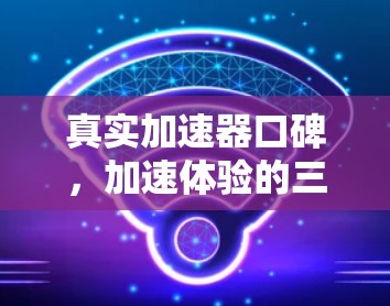 真实加速器口碑，加速体验的三大关键要素