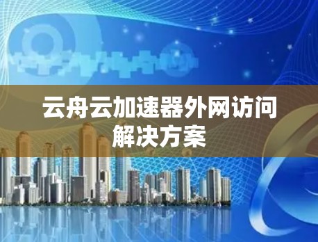 云舟云加速器外网访问解决方案