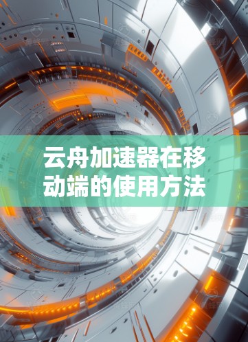 云舟加速器在移动端的使用方法如下