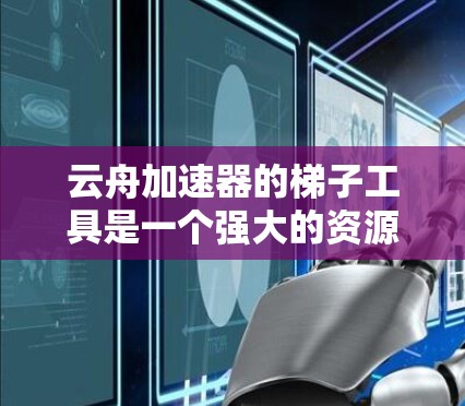 云舟加速器的梯子工具是一个强大的资源管理工具，主要用于分解复杂的代码结构，使其易于理解和维护。以下是对该工具的详细分析