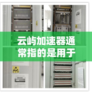 云屿加速器通常指的是用于提升电脑性能的加速工具,或者是某个特定软件的加速版。不过,由于云屿是一个比较模糊的名称,可能指的是某些云设计或云服务器上的加速工具。以下是一些可能的解释和教程建议 云屿加速器通常指的是用于提升电脑性能的加速工具,或者是某个特定软件的加速版。不过,由于云屿是一个比较模糊的名称,可能指的是某些云设计或云服务器上的加速工具。以下是一些可能的解释和教程建议
