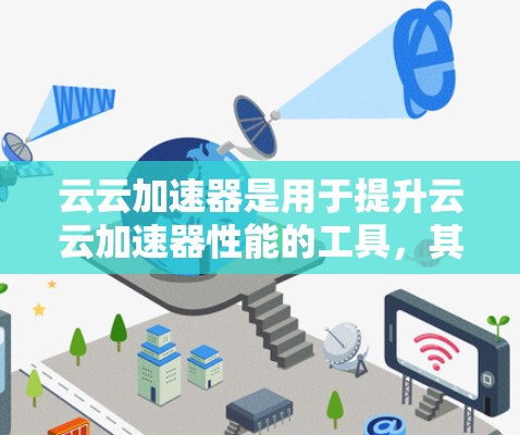 云云加速器是用于提升云云加速器性能的工具，其高速节点是核心组件，主要负责高性能计算。以下是关于云云加速器高速节点的详细分析