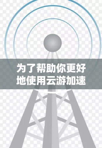 为了帮助你更好地使用云游加速器，以下是一个结构化的教程，涵盖基本信息、下载与安装、使用步骤以及注意事项