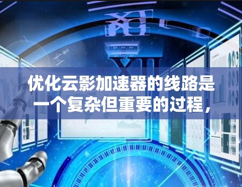 优化云影加速器的线路是一个复杂但重要的过程，涉及多个因素的综合考虑。以下是优化云影加速器线路的关键步骤和建议