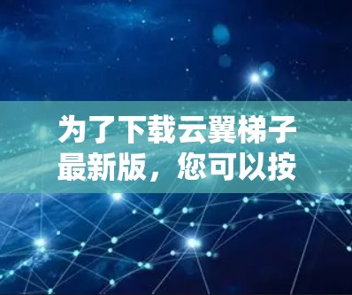 为了下载云翼梯子最新版，您可以按照以下步骤操作