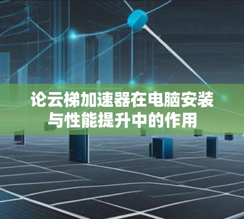 论云梯加速器在电脑安装与性能提升中的作用