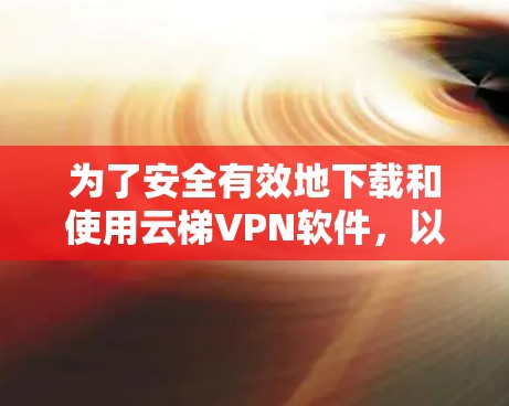 为了安全有效地下载和使用云梯VPN软件,以下是一步步的指南 为了安全有效地下载和使用云梯VPN软件,以下是一步步的指南