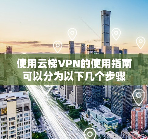 使用云梯VPN的使用指南可以分为以下几个步骤 使用云梯VPN的使用指南可以分为以下几个步骤
