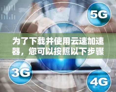 为了下载并使用云速加速器，您可以按照以下步骤操作