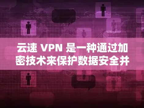云速 VPN 是一种通过加密技术来保护数据安全并提升传输速度的网络服务。它主要通过加密算法将数据传输到目标服务器，同时利用网络物理链路进行数据传输，以确保数据安全。以下是对云速 VPN 的详细分析