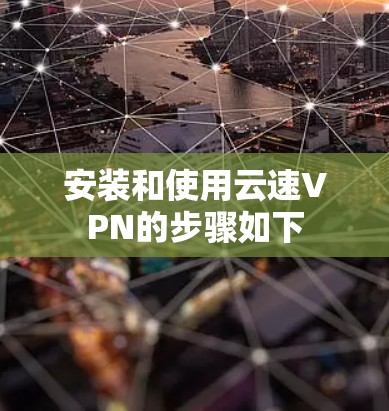 安装和使用云速VPN的步骤如下